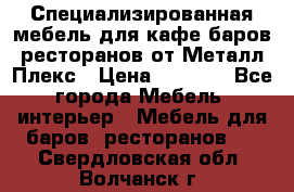 Специализированная мебель для кафе,баров,ресторанов от Металл Плекс › Цена ­ 5 000 - Все города Мебель, интерьер » Мебель для баров, ресторанов   . Свердловская обл.,Волчанск г.